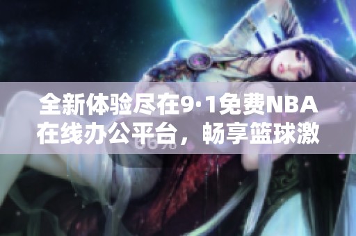 全新体验尽在9·1免费NBA在线办公平台，畅享篮球激情！