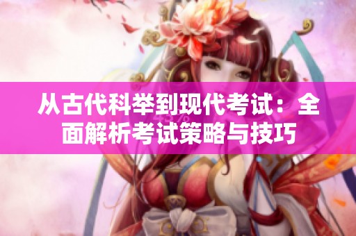 从古代科举到现代考试：全面解析考试策略与技巧