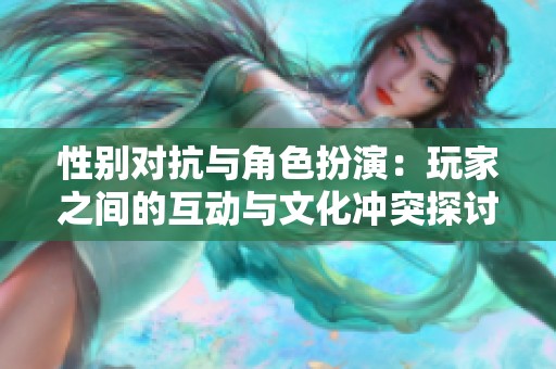 性别对抗与角色扮演：玩家之间的互动与文化冲突探讨