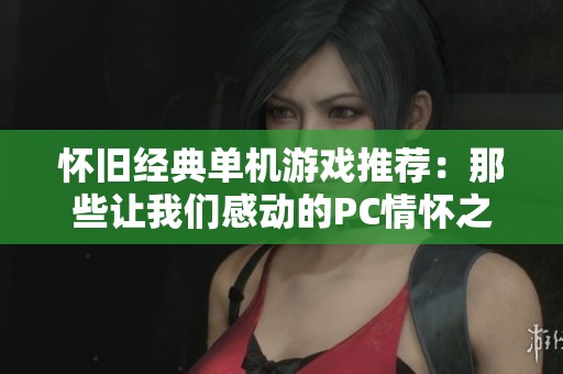 怀旧经典单机游戏推荐：那些让我们感动的PC情怀之作
