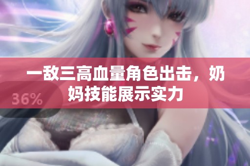 一敌三高血量角色出击，奶妈技能展示实力