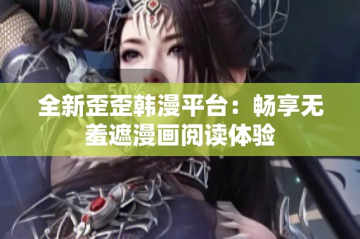 全新歪歪韩漫平台：畅享无羞遮漫画阅读体验