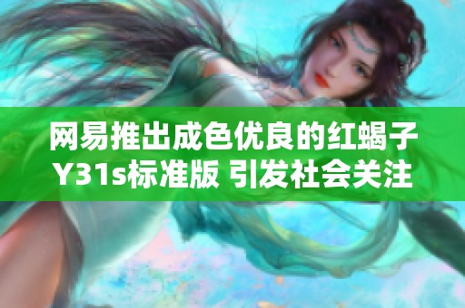 网易推出成色优良的红蝎子Y31s标准版 引发社会关注