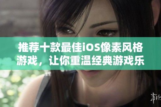 推荐十款最佳iOS像素风格游戏，让你重温经典游戏乐趣