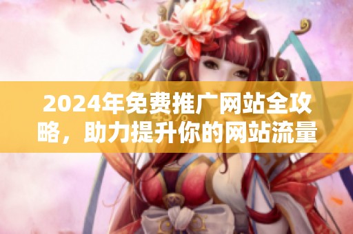 2024年免费推广网站全攻略，助力提升你的网站流量与曝光度