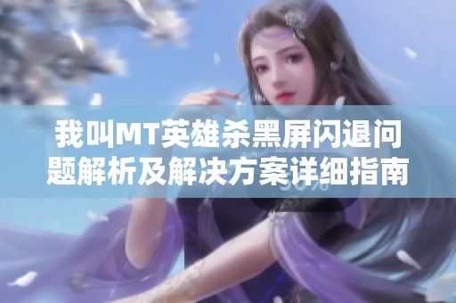 我叫MT英雄杀黑屏闪退问题解析及解决方案详细指南