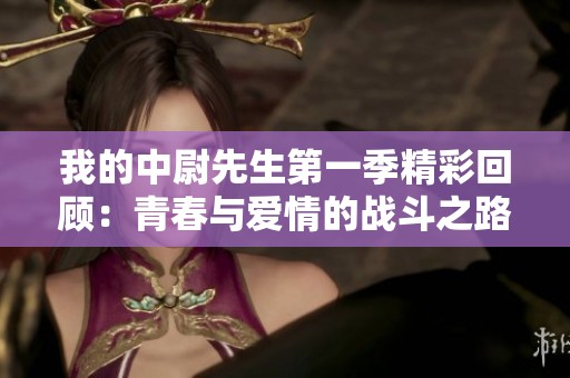 我的中尉先生第一季精彩回顾：青春与爱情的战斗之路