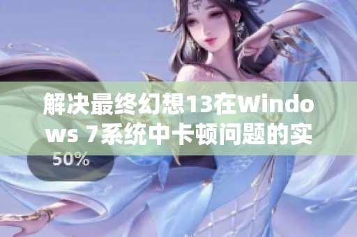 解决最终幻想13在Windows 7系统中卡顿问题的实用技巧与攻略
