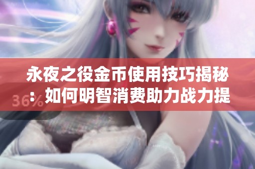 永夜之役金币使用技巧揭秘：如何明智消费助力战力提升