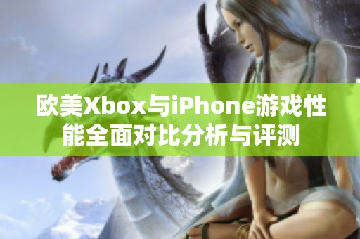 欧美Xbox与iPhone游戏性能全面对比分析与评测