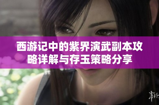 西游记中的紫界演武副本攻略详解与存玉策略分享