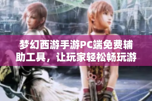 梦幻西游手游PC端免费辅助工具，让玩家轻松畅玩游戏新体验