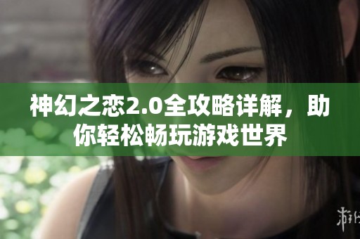 神幻之恋2.0全攻略详解，助你轻松畅玩游戏世界