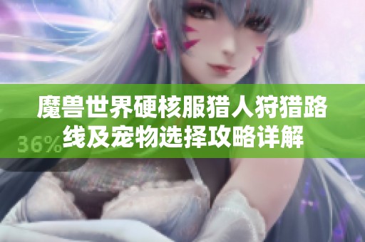 魔兽世界硬核服猎人狩猎路线及宠物选择攻略详解