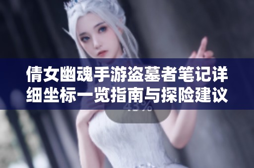 倩女幽魂手游盗墓者笔记详细坐标一览指南与探险建议