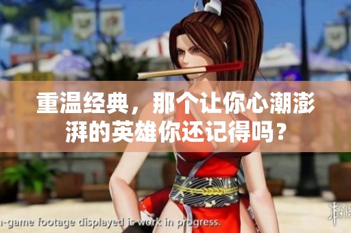 重温经典，那个让你心潮澎湃的英雄你还记得吗？