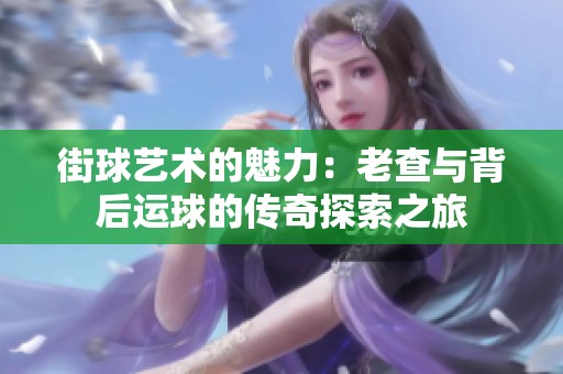 街球艺术的魅力：老查与背后运球的传奇探索之旅
