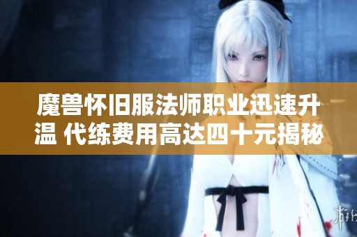 魔兽怀旧服法师职业迅速升温 代练费用高达四十元揭秘