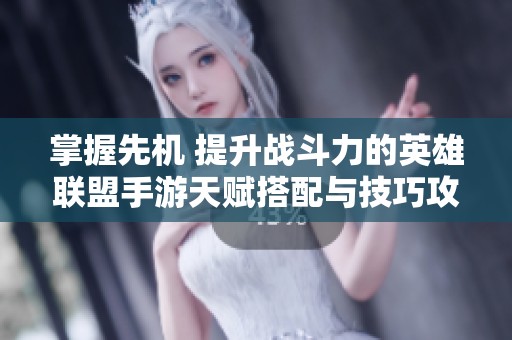 掌握先机 提升战斗力的英雄联盟手游天赋搭配与技巧攻略