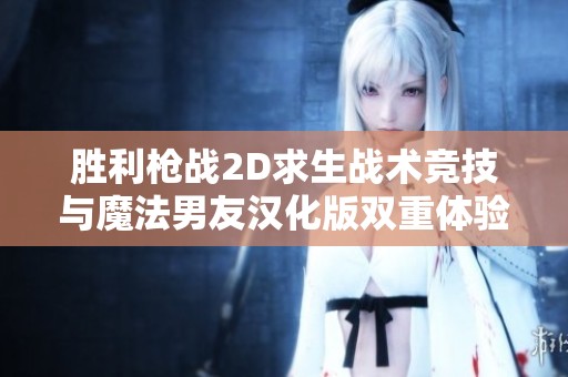 胜利枪战2D求生战术竞技与魔法男友汉化版双重体验揭秘