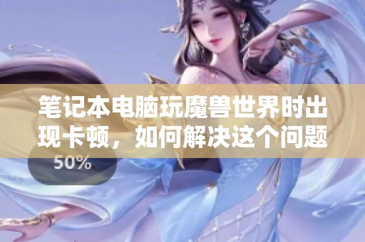 笔记本电脑玩魔兽世界时出现卡顿，如何解决这个问题