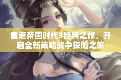 重返帝国时代3经典之作，开启全新策略战争探险之旅