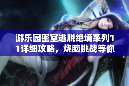 游乐园密室逃脱绝境系列11详细攻略，烧脑挑战等你来战!