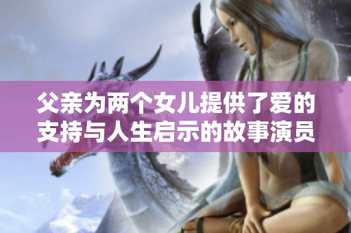 父亲为两个女儿提供了爱的支持与人生启示的故事演员表