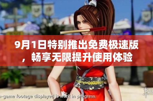 9月1日特别推出免费极速版，畅享无限提升使用体验