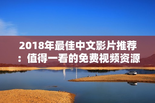 2018年最佳中文影片推荐：值得一看的免费视频资源分享
