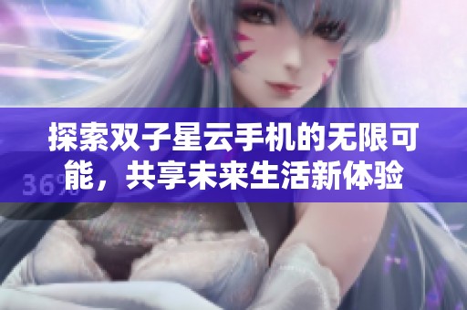 探索双子星云手机的无限可能，共享未来生活新体验