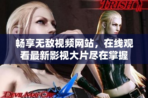 畅享无敌视频网站，在线观看最新影视大片尽在掌握