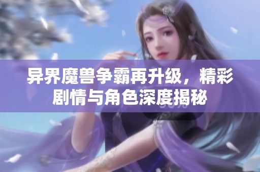 异界魔兽争霸再升级，精彩剧情与角色深度揭秘