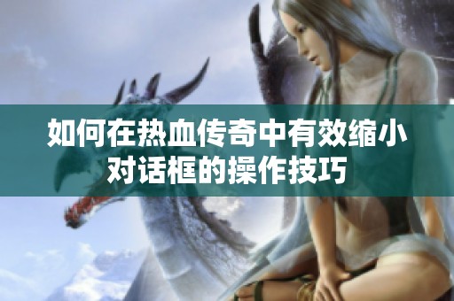 如何在热血传奇中有效缩小对话框的操作技巧