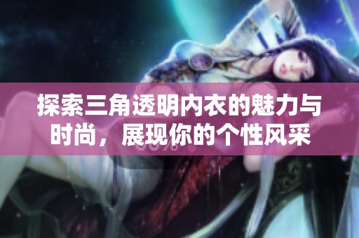 探索三角透明内衣的魅力与时尚，展现你的个性风采